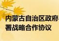 内蒙古自治区政府与中华全国供销合作总社签署战略合作协议