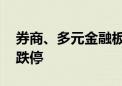 券商、多元金融板块持续走弱 仁东控股触及跌停