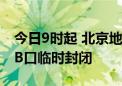 今日9时起 北京地铁1号线八通线天安门西站B口临时封闭