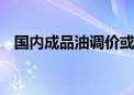 国内成品油调价或搁浅 下轮下调概率较大