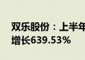 双乐股份：上半年净利润6676.31万元 同比增长639.53%