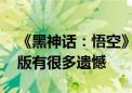 《黑神话：悟空》准备更新补丁！杨奇：PC版有很多遗憾