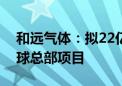 和远气体：拟22亿元投建电子气体中心及全球总部项目