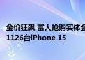 金价狂飙 富人抢购实体金条！一块金条到底有多值钱：秒买1126台iPhone 15