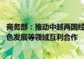 商务部：推动中越两国经贸合作提质升级 推进数字经济、绿色发展等领域互利合作