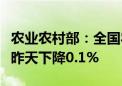 农业农村部：全国农产品批发市场猪肉均价比昨天下降0.1%