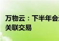 万物云：下半年会进一步主动降低与万科间的关联交易