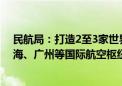 民航局：打造2至3家世界级超级航空承运人 强化北京、上海、广州等国际航空枢纽全方位门户复合型功能