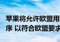 苹果将允许欧盟用户删除Safari等默认应用程序 以符合欧盟要求