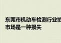 东莞市机动车检测行业协会：涨价导致客户流失对东莞年检市场是一种损失