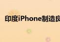 印度iPhone制造良率偏低 鸿海刘扬伟回应