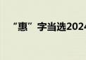 “惠”字当选2024“一带一路”年度汉字