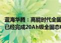 蓝海华腾：高能时代全固态锂电池采取硫化物技术路线 目前已经完成20Ah级全固态电芯A样开发