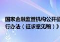 国家金融监管机构公开征求意见《小额贷款公司监督管理暂行办法（征求意见稿）》