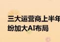 三大运营商上半年营收净利同比增速放缓 纷纷加大AI布局