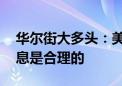 华尔街大多头：美联储落后于形势 更激进降息是合理的