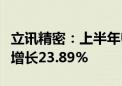 立讯精密：上半年归母净利润53.96亿元 同比增长23.89%