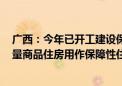 广西：今年已开工建设保障性住房2958套 同时启动收购存量商品住房用作保障性住房工作