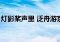 灯影桨声里 泛舟游京城！游客：太有感觉了！