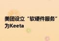 美团设立“软硬件服务”与“食杂零售” 境外业务正式更名为Keeta