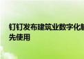 钉钉发布建筑业数字化解决方案  云南建投等头部企业已率先使用