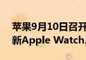 苹果9月10日召开发布会：iPhone 16系列、新Apple Watch、AirPods齐至