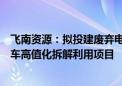 飞南资源：拟投建废弃电器电子产品拆解利用项目和报废汽车高值化拆解利用项目