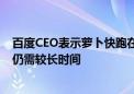 百度CEO表示萝卜快跑在武汉出租车市场约占1% 扩大规模仍需较长时间