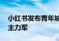 小红书发布青年城市文化报告：95后是分享主力军