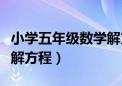 小学五年级数学解方程题目（小学五年级数学解方程）