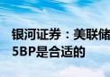 银河证券：美联储进行2至3次降息 累计50-75BP是合适的