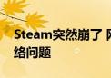 Steam突然崩了 网友：搞了半天以为自己网络问题