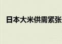 日本大米供需紧张 米价创近20年最大涨幅