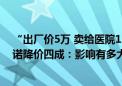 “出厂价5万 卖给医院12万” 遭医保局公开问询后 企业承诺降价四成：影响有多大