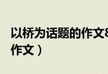 以桥为话题的作文800字左右（以桥为话题的作文）