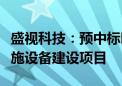 盛视科技：预中标呼和浩特新机场口岸通关设施设备建设项目