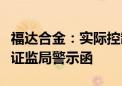 福达合金：实际控制人的一致行动人收到浙江证监局警示函