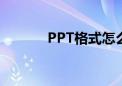 PPT格式怎么调整（ppt格式）