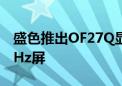 盛色推出OF27Q显示器：579元用上2K 100Hz屏