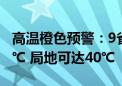 高温橙色预警：9省区市部分地区气温将超37℃ 局地可达40℃