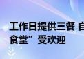 工作日提供三餐 自助称重计价 科创园“共享食堂”受欢迎