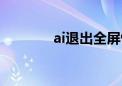 ai退出全屏快捷键（ai退役）