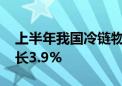 上半年我国冷链物流总额3.22万亿元 同比增长3.9%