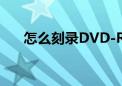 怎么刻录DVD-RAM（怎么刻录dvd）