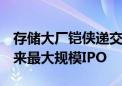 存储大厂铠侠递交上市申请！有望成日本6年来最大规模IPO