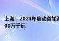 上海：2024年启动首轮海上光伏项目竞争配置 规模不低于100万千瓦