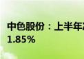 中色股份：上半年净利润3.15亿元 同比增长11.85%