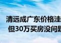 清远成广东价格洼地？业内：15万1套是个例 但30万买房没问题