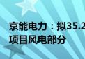 京能电力：拟35.28亿元投建蒙西区域新能源项目风电部分