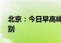 北京：今日早高峰 城市路网已达严重拥堵级别